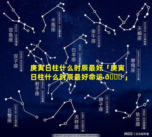 庚寅日柱什么时辰最好「庚寅日柱什么时辰最好命运 🐘 」
